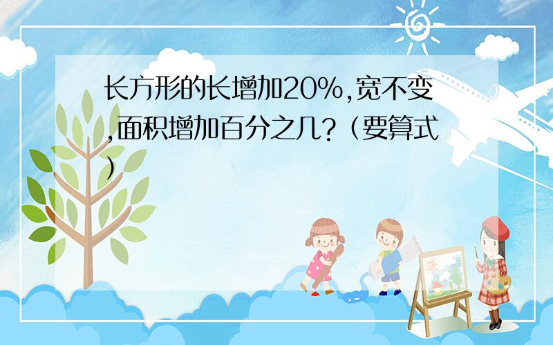 长方形的长增加20％,宽不变,面积增加百分之几?（要算式）