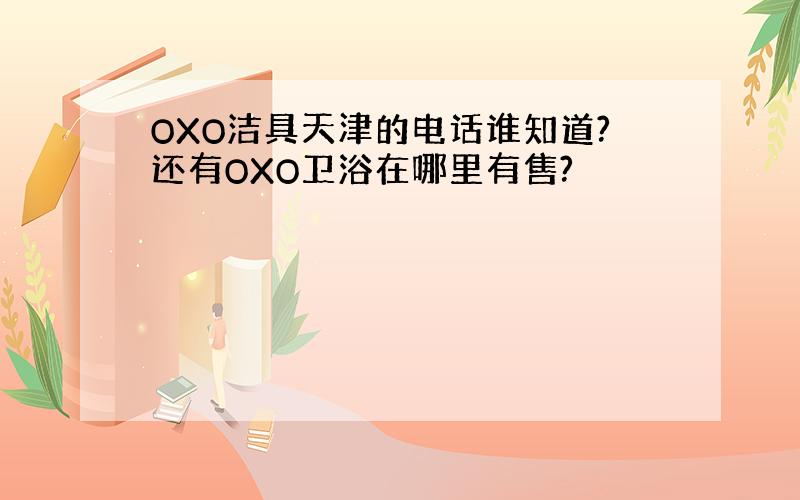 OXO洁具天津的电话谁知道?还有OXO卫浴在哪里有售?