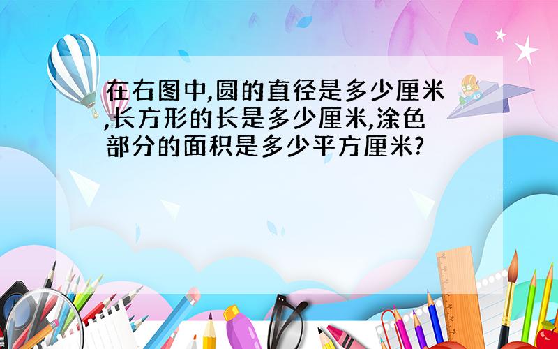 在右图中,圆的直径是多少厘米,长方形的长是多少厘米,涂色部分的面积是多少平方厘米?