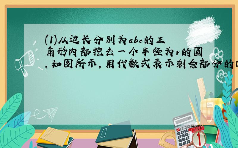 (1)从边长分别为abc的三角形内部挖去一个半径为r的圆,如图所示,用代数式表示剩余部分的面积,并说明该代数式是否为多项