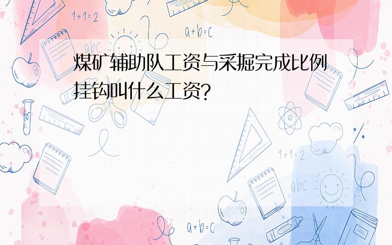 煤矿辅助队工资与采掘完成比例挂钩叫什么工资?