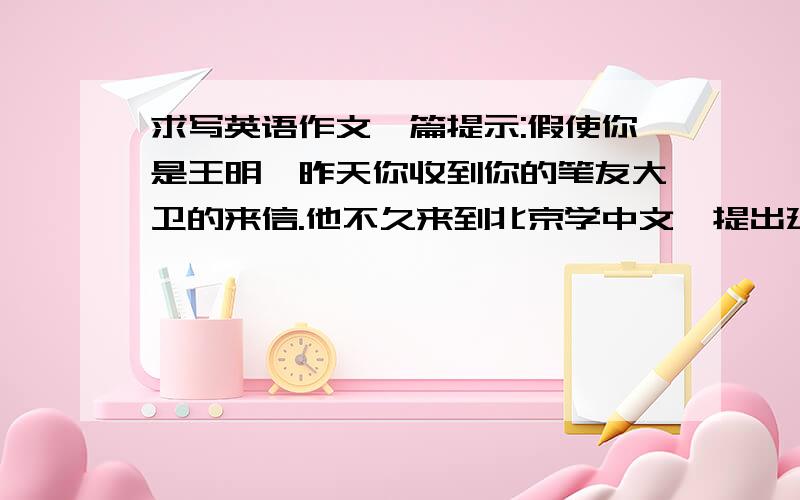 求写英语作文一篇提示:假使你是王明,昨天你收到你的笔友大卫的来信.他不久来到北京学中文,提出建议.回复并表示美好祝愿._