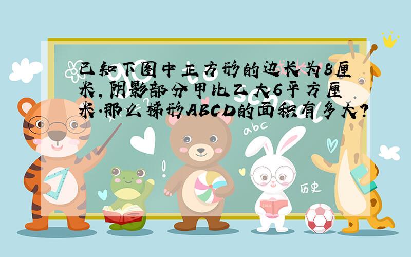 已知下图中正方形的边长为8厘米,阴影部分甲比乙大6平方厘米.那么梯形ABCD的面积有多大?