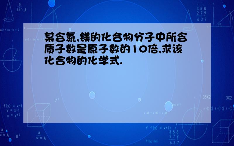 某含氮,镁的化合物分子中所含质子数是原子数的10倍,求该化合物的化学式.