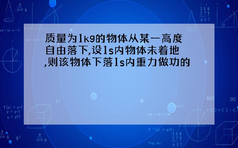 质量为1kg的物体从某一高度自由落下,设1s内物体未着地,则该物体下落1s内重力做功的