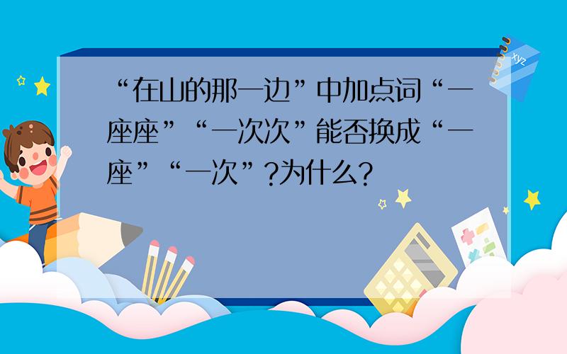 “在山的那一边”中加点词“一座座”“一次次”能否换成“一座”“一次”?为什么?