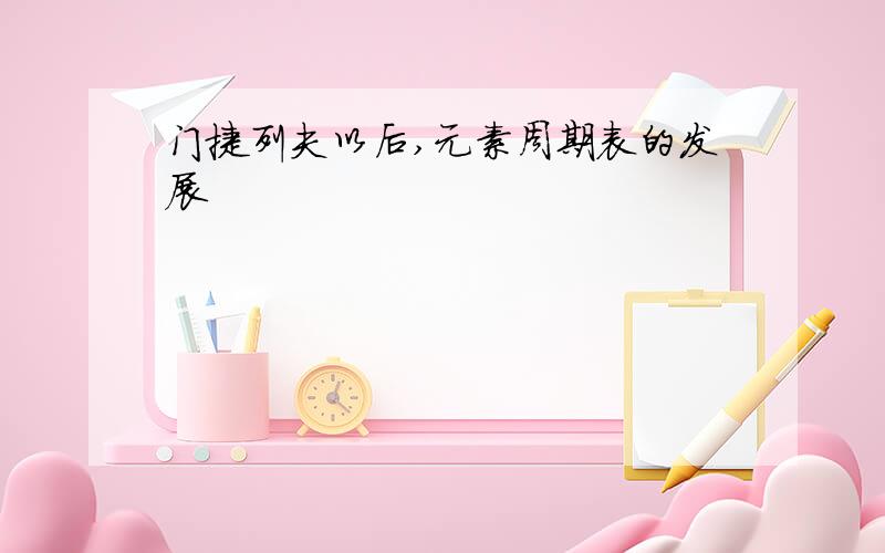 门捷列夫以后,元素周期表的发展