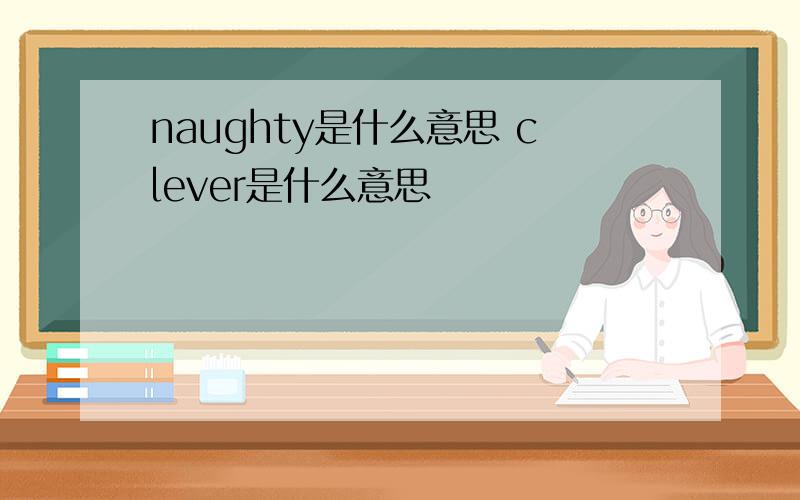 naughty是什么意思 clever是什么意思