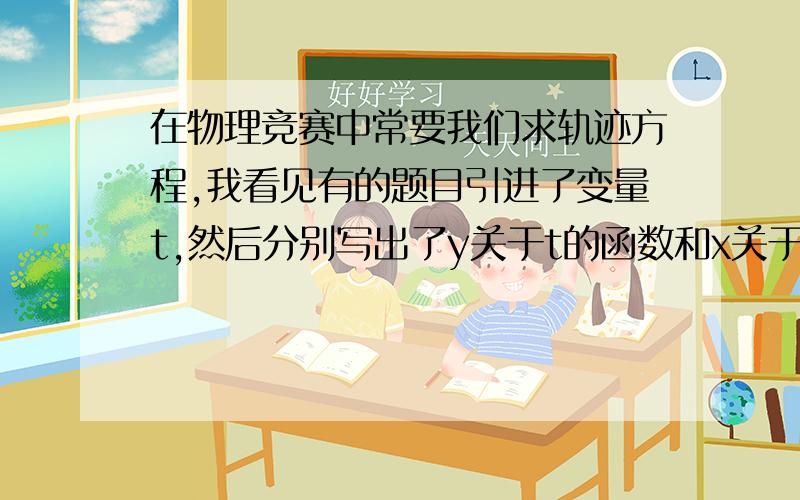 在物理竞赛中常要我们求轨迹方程,我看见有的题目引进了变量t,然后分别写出了y关于t的函数和x关于t的函数,然后就没有了,