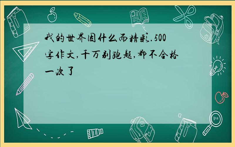 我的世界因什么而精彩.500字作文,千万别跑题,都不合格一次了