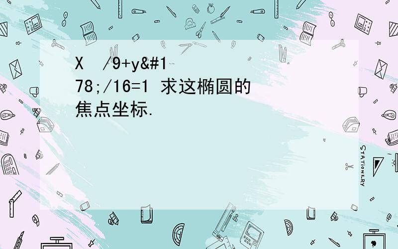 X²/9+y²/16=1 求这椭圆的焦点坐标.