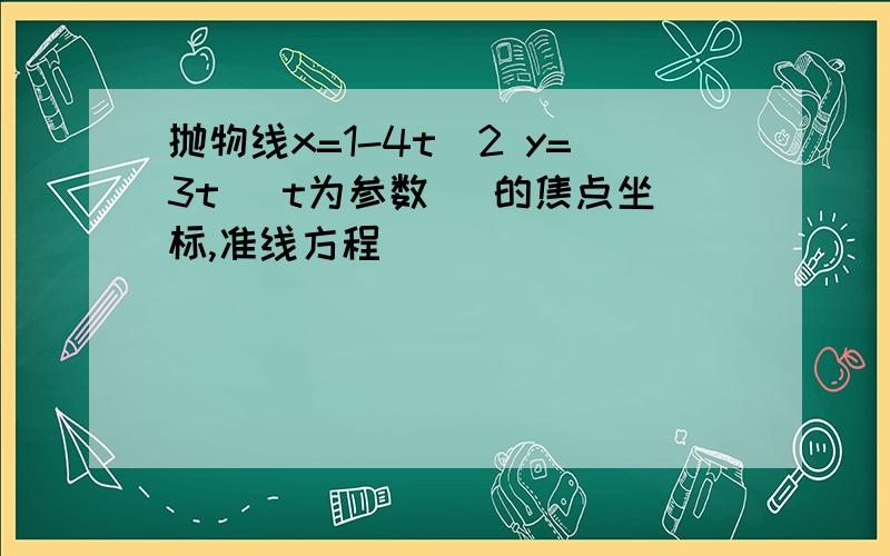 抛物线x=1-4t^2 y=3t (t为参数) 的焦点坐标,准线方程