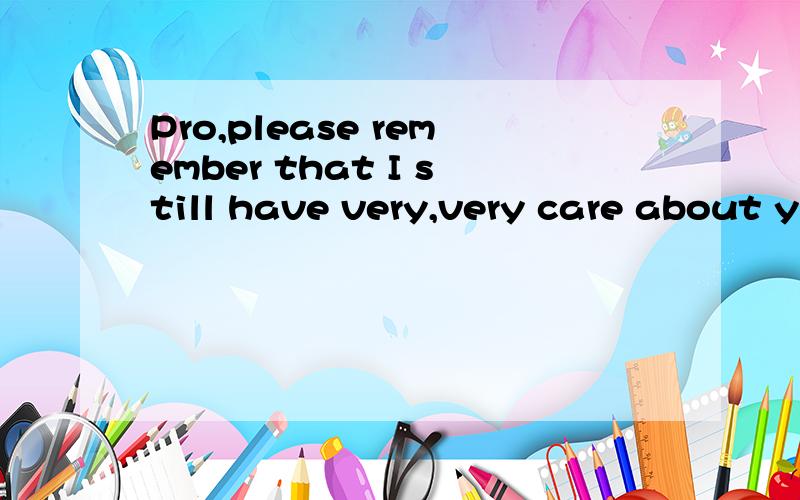 Pro,please remember that I still have very,very care about y