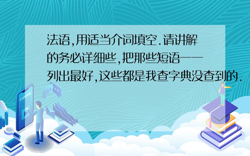 法语,用适当介词填空.请讲解的务必详细些,把那些短语一一列出最好,这些都是我查字典没查到的.