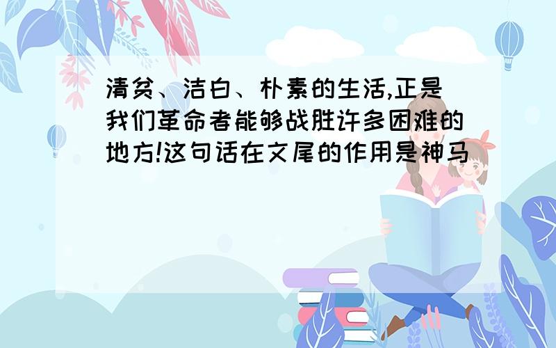 清贫、洁白、朴素的生活,正是我们革命者能够战胜许多困难的地方!这句话在文尾的作用是神马