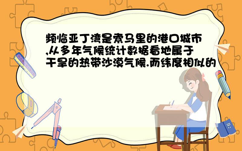 频临亚丁湾是索马里的港口城市,从多年气候统计数据看地属于干旱的热带沙漠气候.而纬度相似的