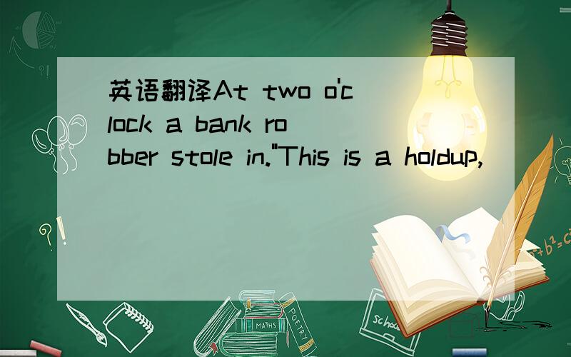 英语翻译At two o'clock a bank robber stole in.