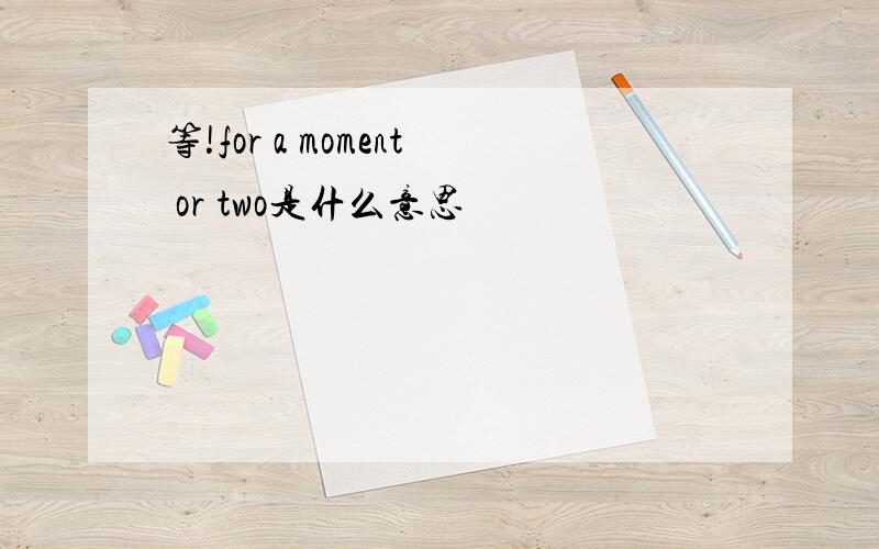 等!for a moment or two是什么意思