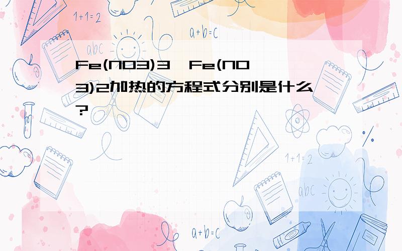 Fe(NO3)3、Fe(NO3)2加热的方程式分别是什么?