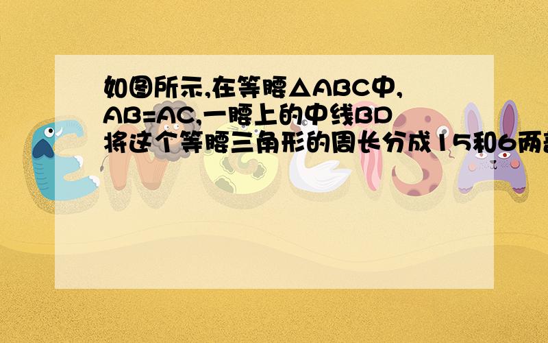 如图所示,在等腰△ABC中,AB=AC,一腰上的中线BD将这个等腰三角形的周长分成15和6两部分.求这个三角形的腰长及底