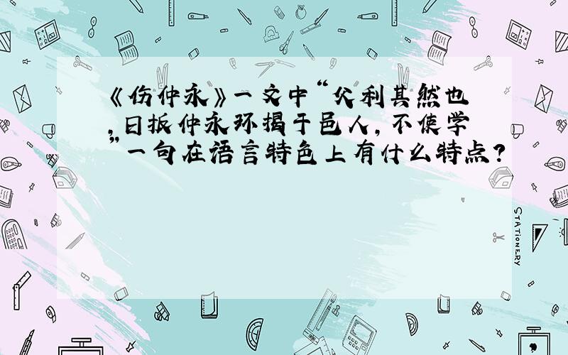 《伤仲永》一文中“父利其然也,日扳仲永环揭于邑人,不使学”一句在语言特色上有什么特点?