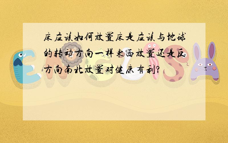 床应该如何放置床是应该与地球的转动方向一样东西放置还是反方向南北放置对健康有利?