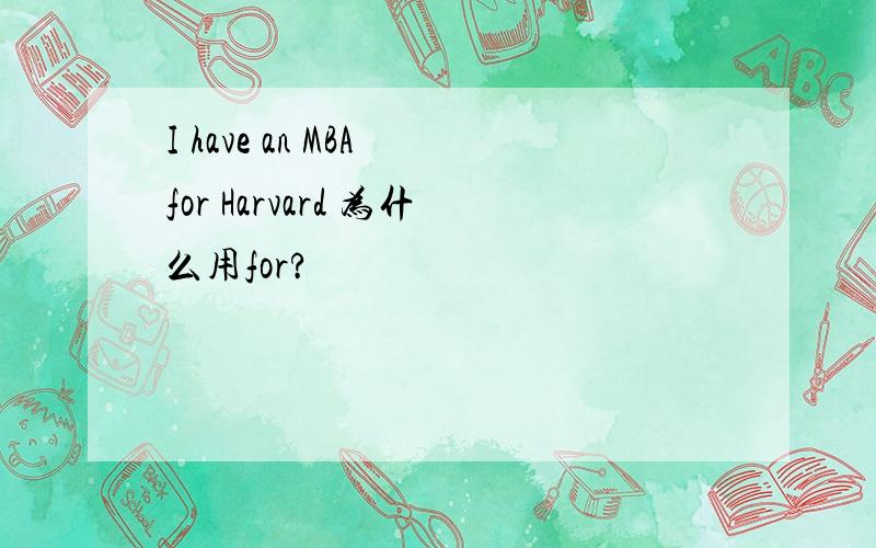 I have an MBA for Harvard 为什么用for?