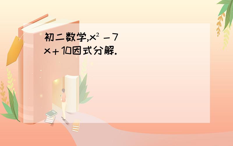 初二数学,x²－7x＋10因式分解.