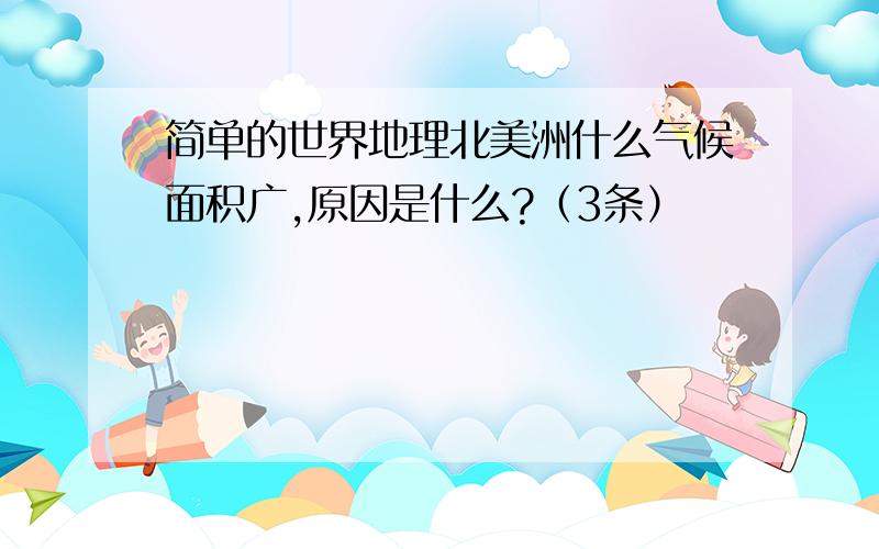 简单的世界地理北美洲什么气候面积广,原因是什么?（3条）