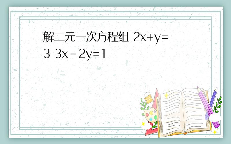 解二元一次方程组 2x+y=3 3x-2y=1