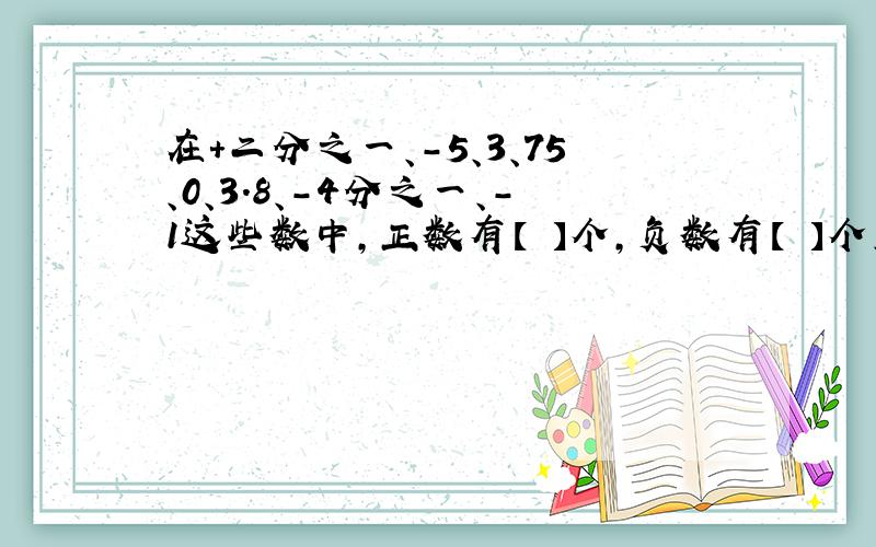 在+二分之一、-5、3、75、0、3.8、-4分之一、-1这些数中,正数有【 】个,负数有【 】个、【 】是整数 【