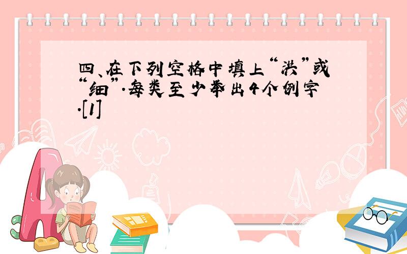 四、在下列空格中填上“洪”或“细”.每类至少举出4个例字.[1]