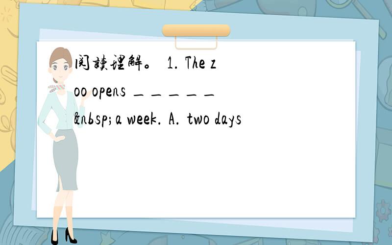 阅读理解。 1. The zoo opens _____ a week. A. two days