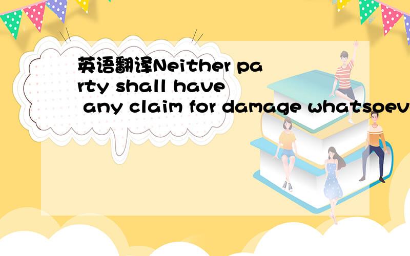 英语翻译Neither party shall have any claim for damage whatsoever