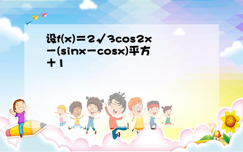 设f(x)＝2√3cos2x－(sinx－cosx)平方＋1