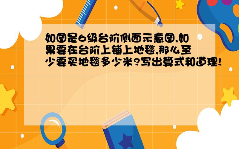 如图是6级台阶侧面示意图,如果要在台阶上铺上地毯,那么至少要买地毯多少米?写出算式和道理!