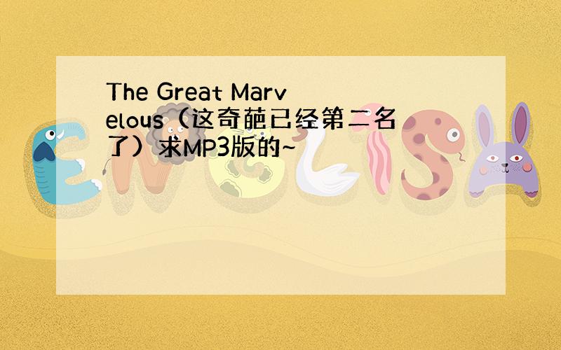 The Great Marvelous（这奇葩已经第二名了）求MP3版的~