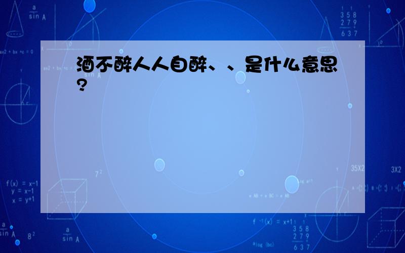 酒不醉人人自醉、、是什么意思?