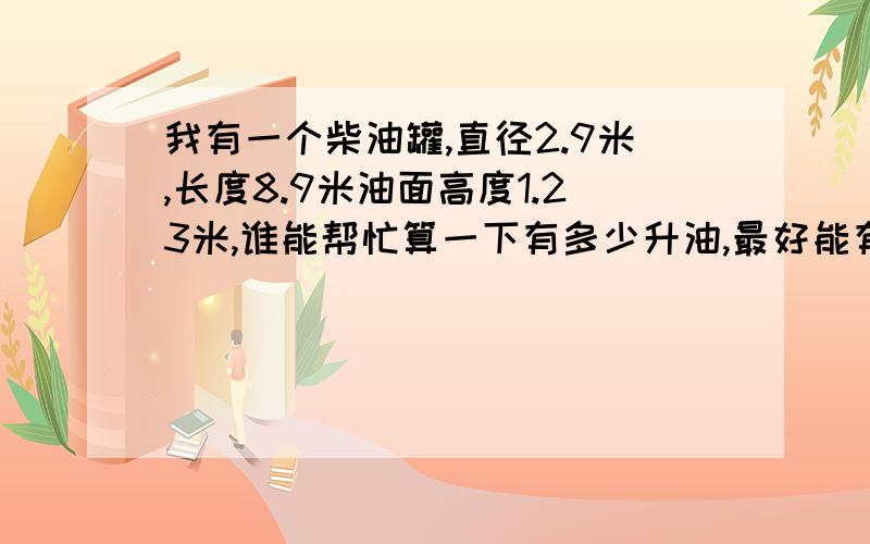 我有一个柴油罐,直径2.9米,长度8.9米油面高度1.23米,谁能帮忙算一下有多少升油,最好能有个公式,