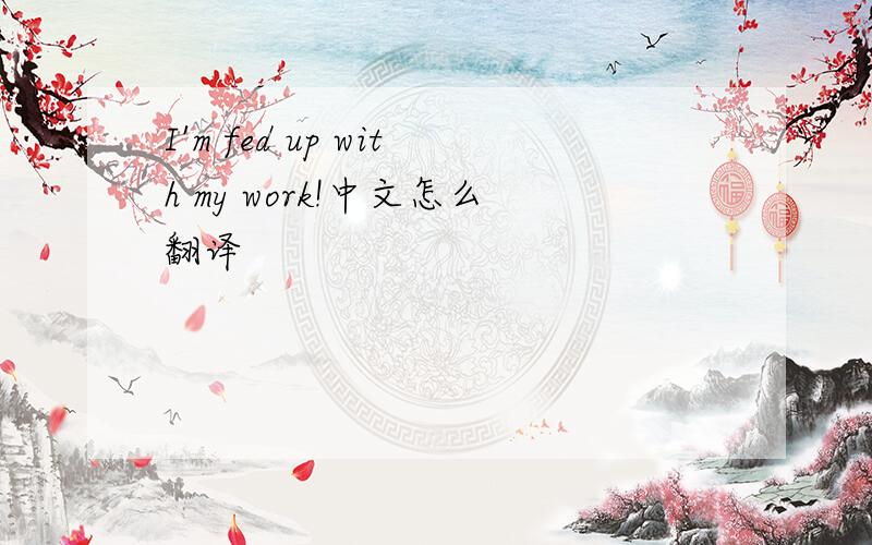 I'm fed up with my work!中文怎么翻译