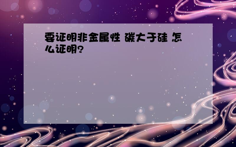 要证明非金属性 碳大于硅 怎么证明?