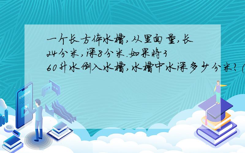 一个长方体水槽,从里面量,长24分米,深8分米.如果将360升水倒入水槽,水槽中水深多少分米?(用方程解)