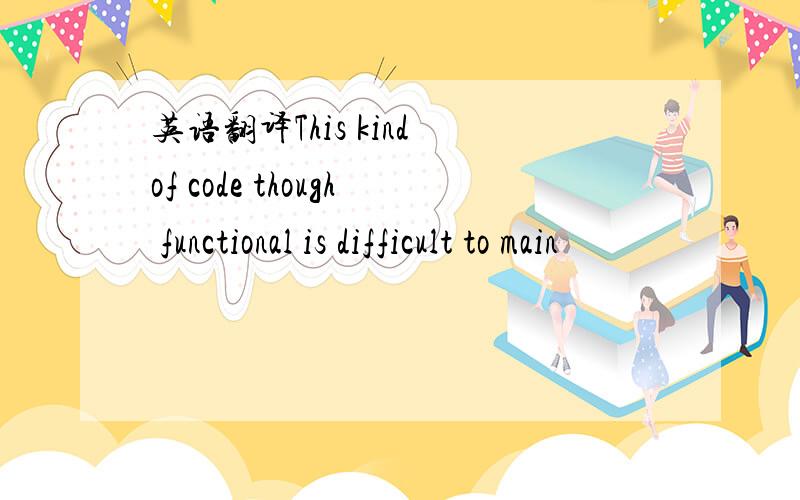 英语翻译This kind of code though functional is difficult to main