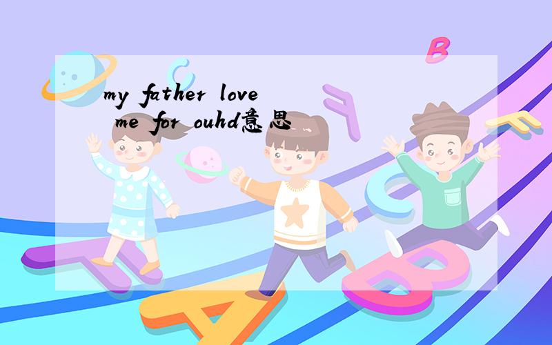 my father love me for ouhd意思