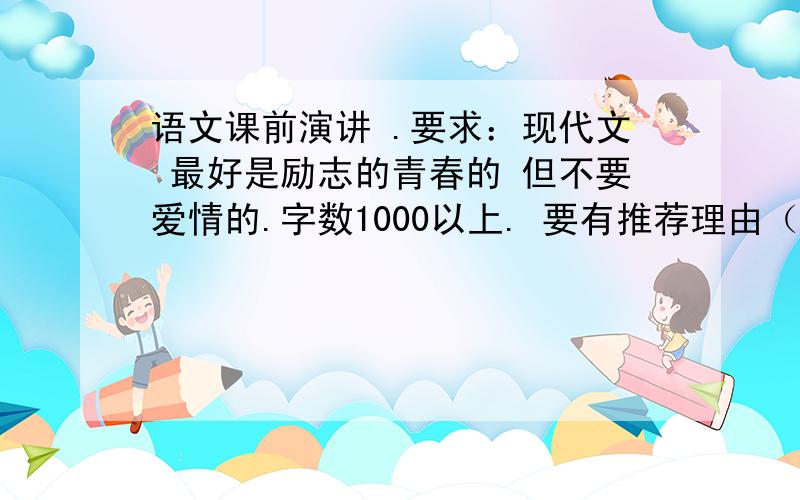 语文课前演讲 .要求：现代文 最好是励志的青春的 但不要爱情的.字数1000以上. 要有推荐理由（就是这篇文章的好处）