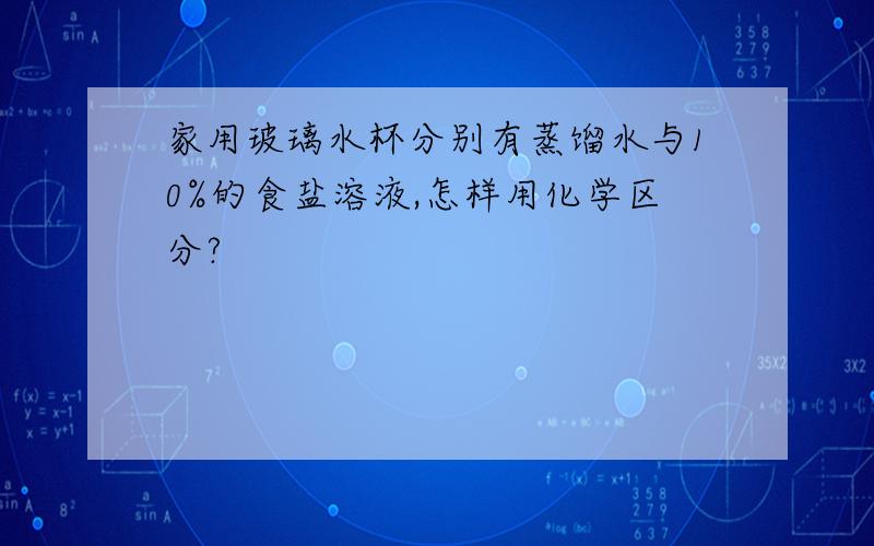 家用玻璃水杯分别有蒸馏水与10%的食盐溶液,怎样用化学区分?