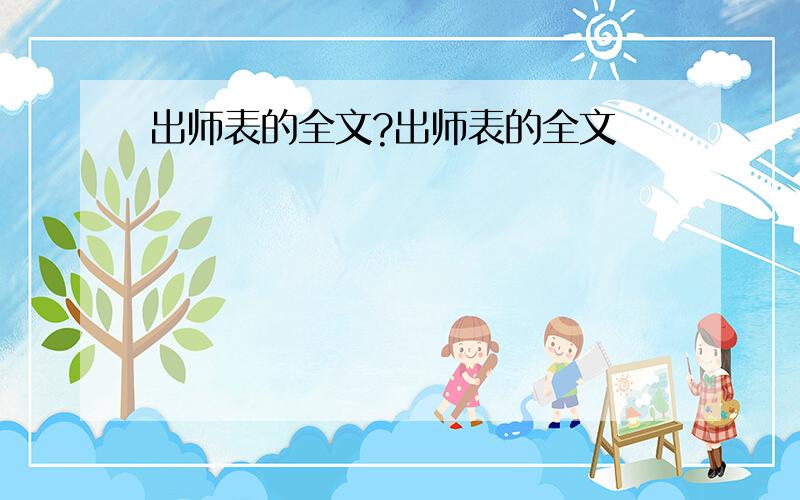 出师表的全文?出师表的全文