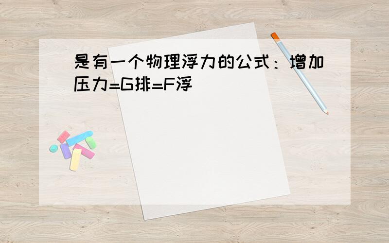 是有一个物理浮力的公式：增加压力=G排=F浮