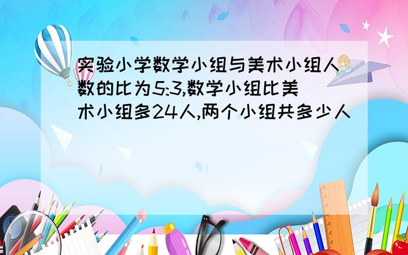 实验小学数学小组与美术小组人数的比为5:3,数学小组比美术小组多24人,两个小组共多少人