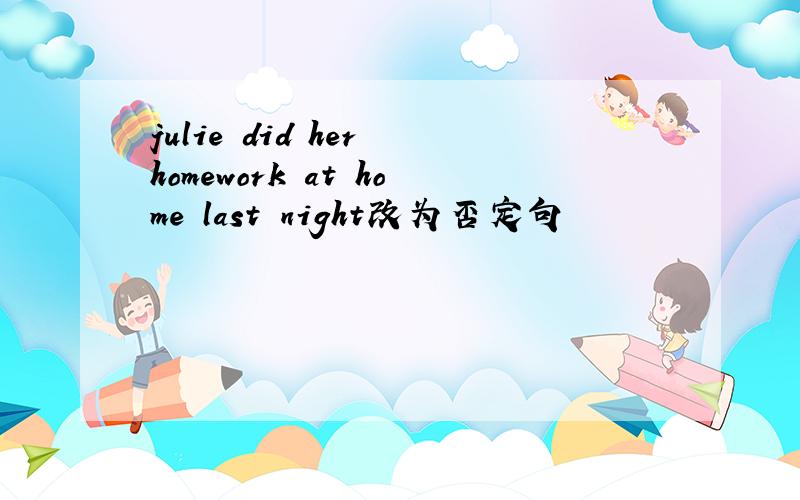 julie did her homework at home last night改为否定句